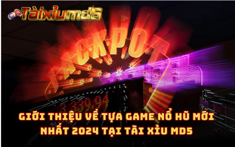 Giới thiệu về tựa game nổ hũ mới nhất 2024 tại Tài Xỉu MD5