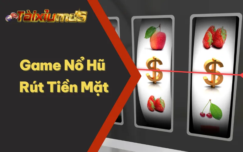 Game Nổ Hũ Rút Tiền Mặt Tại Tài Xỉu MD5 Nhận Tiền Liền Tay